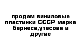 продам виниловые пластинки СССР марка бернеса,утесова и другие 